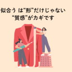 似合うは形だけじゃない 素材が重要