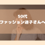 50代　ファション迷子さんへ
