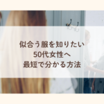 自分に似合う服を知りたい50代女性へ　最短で分かる方法