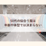 50代の似合う服は年齢や体型では決まらない