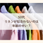 50代｜リネンが似合わないのは年齢のせい？